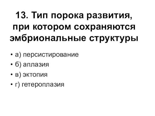 13. Тип порока развития, при котором сохраняются эмбриональные структуры а) персистирование