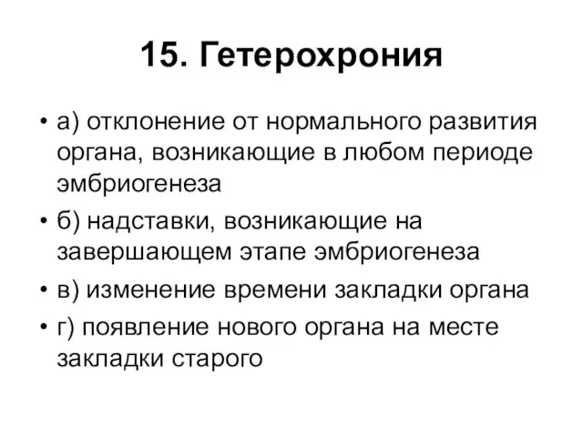 15. Гетерохрония а) отклонение от нормального развития органа, возникающие в любом