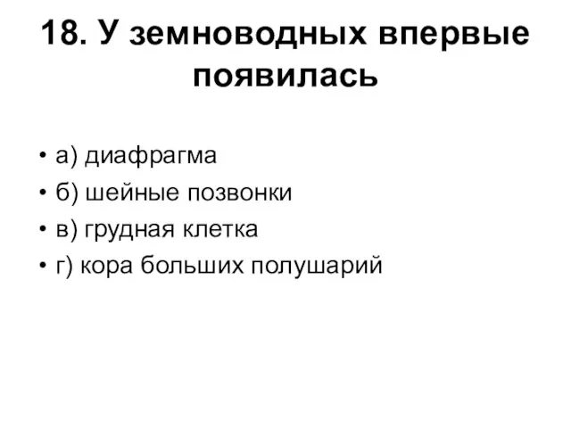 18. У земноводных впервые появилась а) диафрагма б) шейные позвонки в)