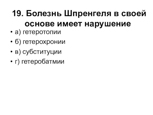 19. Болезнь Шпренгеля в своей основе имеет нарушение а) гетеротопии б) гетерохронии в) субституции г) гетеробатмии