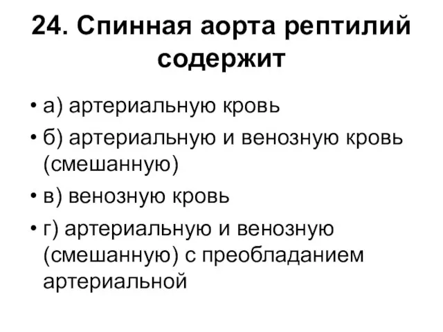 24. Спинная аорта рептилий содержит а) артериальную кровь б) артериальную и