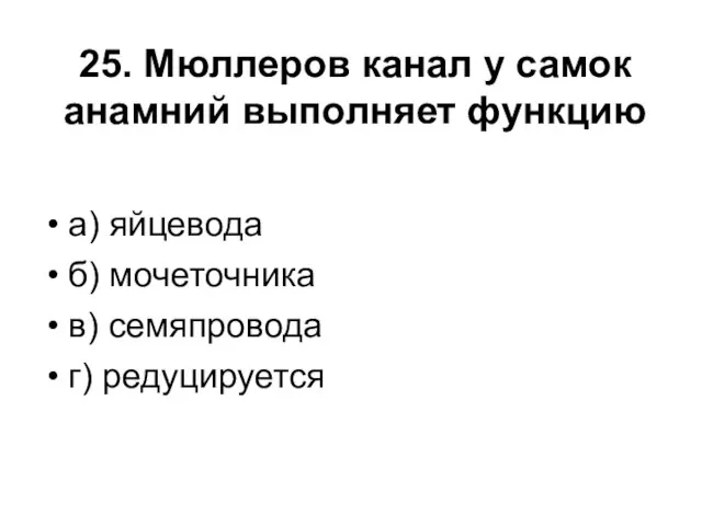 25. Мюллеров канал у самок анамний выполняет функцию а) яйцевода б) мочеточника в) семяпровода г) редуцируется