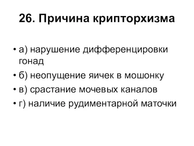 26. Причина крипторхизма а) нарушение дифференцировки гонад б) неопущение яичек в