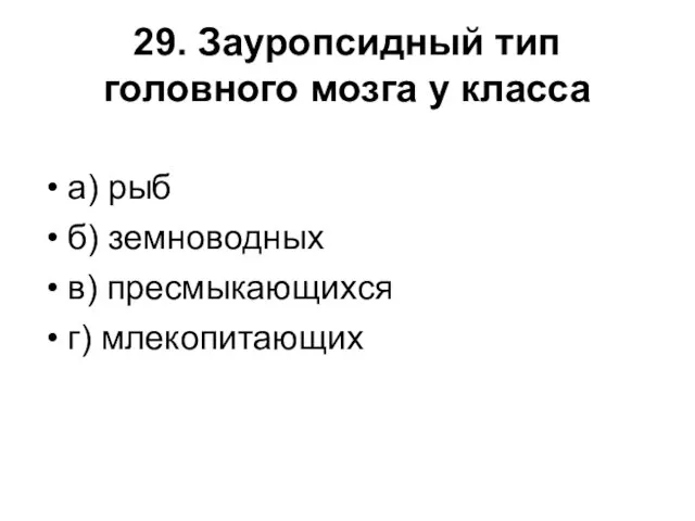 29. Зауропсидный тип головного мозга у класса а) рыб б) земноводных в) пресмыкающихся г) млекопитающих