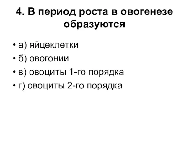 4. В период роста в овогенезе образуются а) яйцеклетки б) овогонии