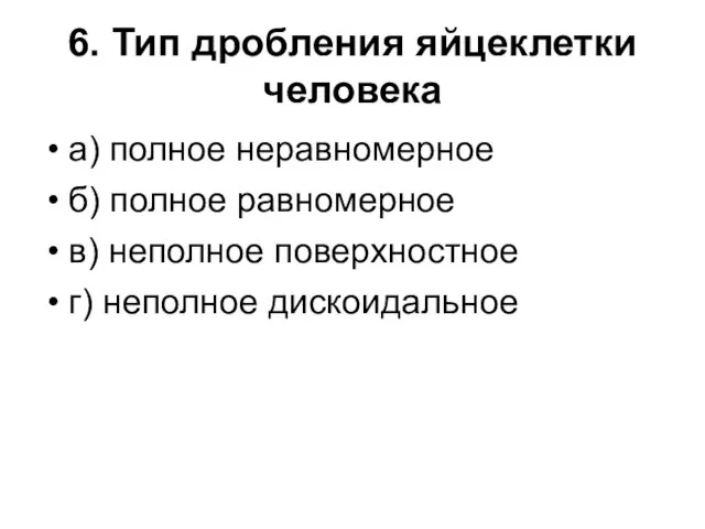 6. Тип дробления яйцеклетки человека а) полное неравномерное б) полное равномерное