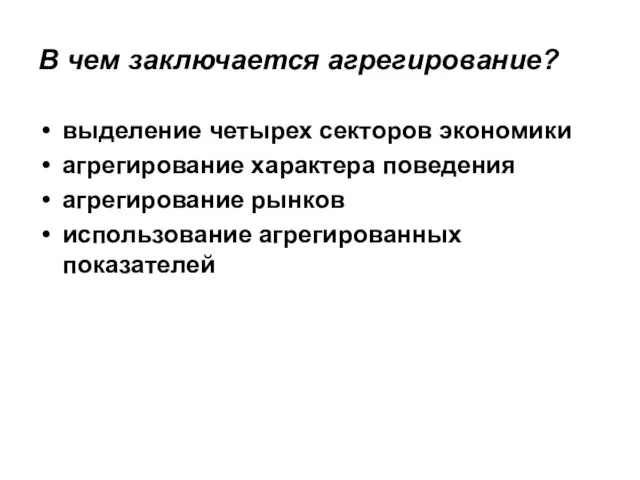 В чем заключается агрегирование? выделение четырех секторов экономики агрегирование характера поведения агрегирование рынков использование агрегированных показателей