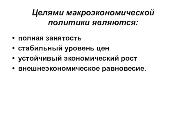 Целями макроэкономической политики являются: полная занятость стабильный уровень цен устойчивый экономический рост внешнеэкономическое равновесие.