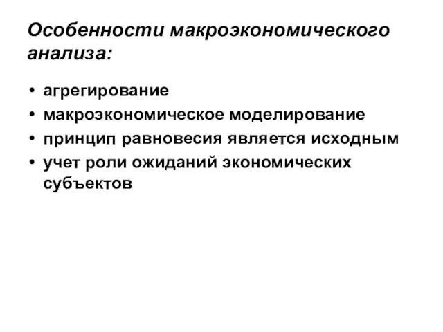 Особенности макроэкономического анализа: агрегирование макроэкономическое моделирование принцип равновесия является исходным учет роли ожиданий экономических субъектов