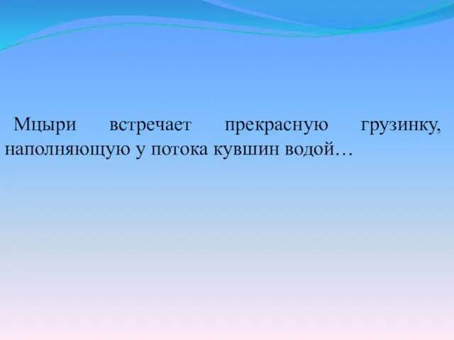 Мцыри встречает прекрасную грузинку, наполняющую у потока кувшин водой…