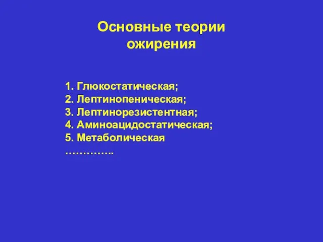 Основные теории ожирения 1. Глюкостатическая; 2. Лептинопеническая; 3. Лептинорезистентная; 4. Аминоацидостатическая; 5. Метаболическая …………..