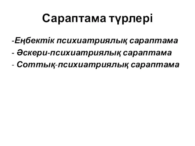 Сараптама түрлері -Еңбектік психиатриялық сараптама - Әскери-психиатриялық сараптама - Соттық-психиатриялық сараптама