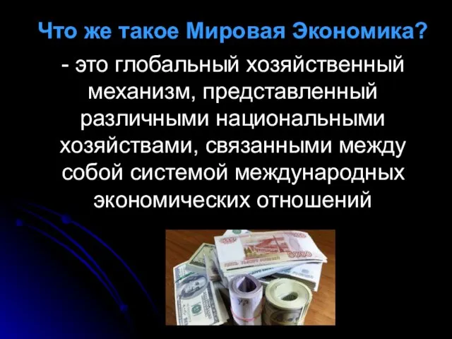 Что же такое Мировая Экономика? - это глобальный хозяйственный механизм, представленный