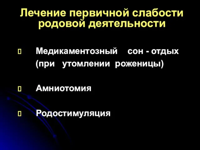 Лечение первичной слабости родовой деятельности Медикаментозный сон - отдых (при утомлении роженицы) Амниотомия Родостимуляция