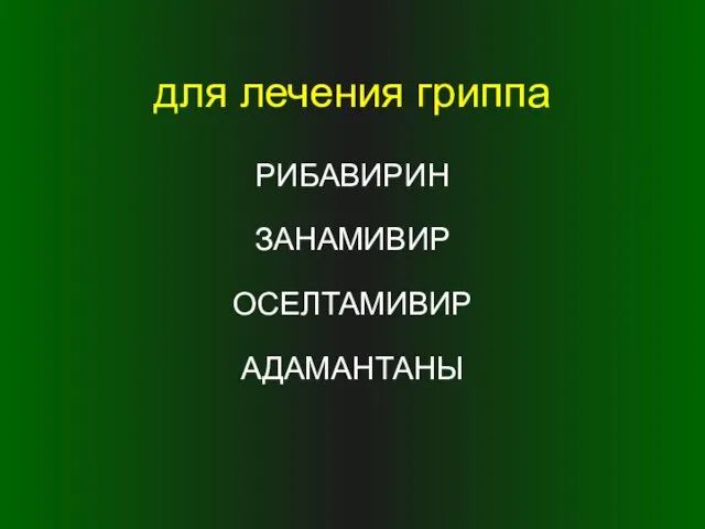 для лечения гриппа РИБАВИРИН ЗАНАМИВИР ОСЕЛТАМИВИР АДАМАНТАНЫ