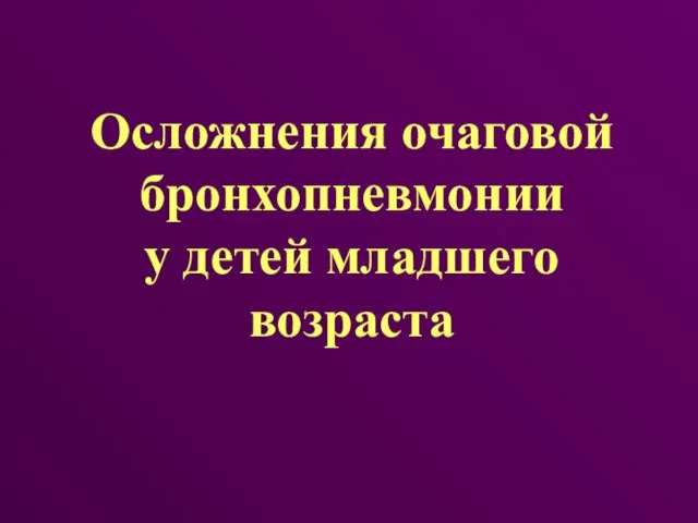 Осложнения очаговой бронхопневмонии у детей младшего возраста