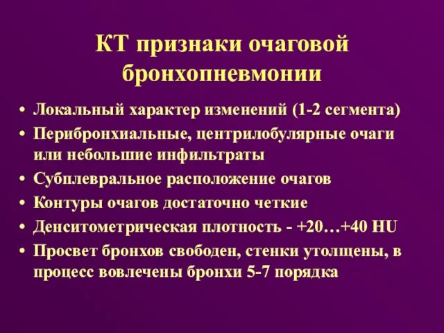 КТ признаки очаговой бронхопневмонии Локальный характер изменений (1-2 сегмента) Перибронхиальные, центрилобулярные