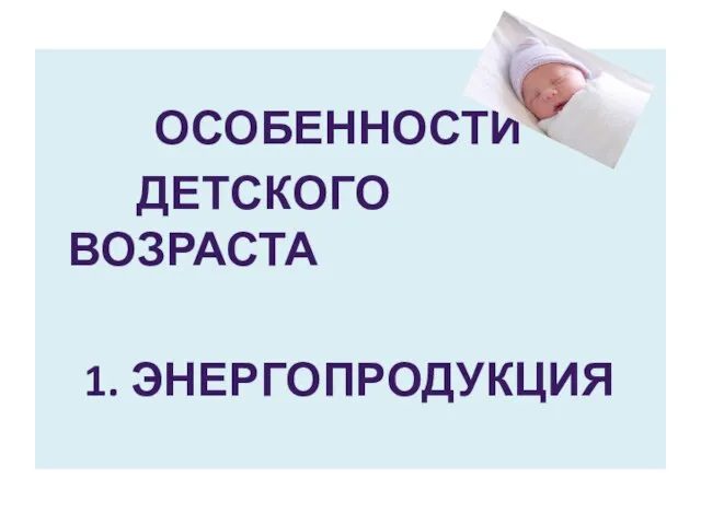 ОСОБЕННОСТИ ДЕТСКОГО ВОЗРАСТА 1. ЭНЕРГОПРОДУКЦИЯ