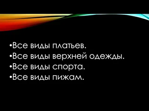 Все виды платьев. Все виды верхней одежды. Все виды спорта. Все виды пижам.