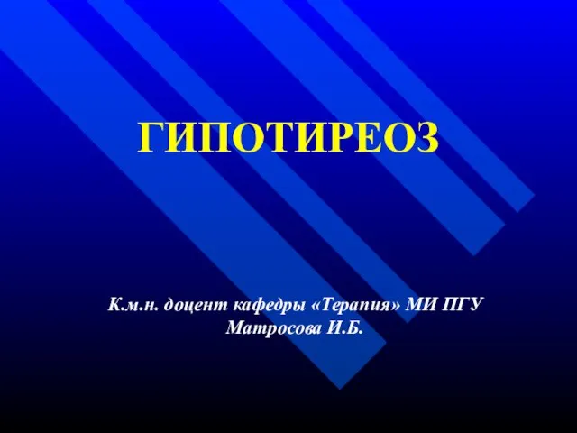 ГИПОТИРЕОЗ К.м.н. доцент кафедры «Терапия» МИ ПГУ Матросова И.Б.