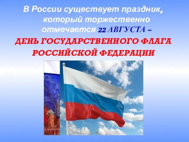 В России существует праздник, который торжественно отмечается 22 АВГУСТА – ДЕНЬ ГОСУДАРСТВЕННОГО ФЛАГА РОССИЙСКОЙ ФЕДЕРАЦИИ