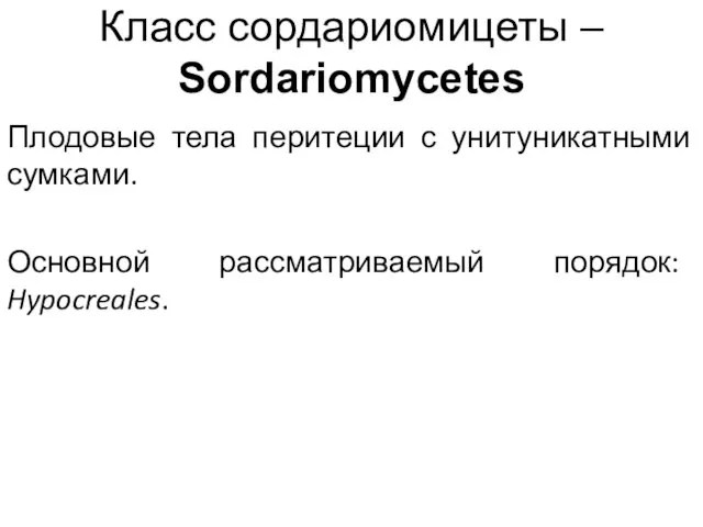 Класс сордариомицеты – Sordariomycetes Плодовые тела перитеции с унитуникатными сумками. Основной рассматриваемый порядок: Hypocreales.