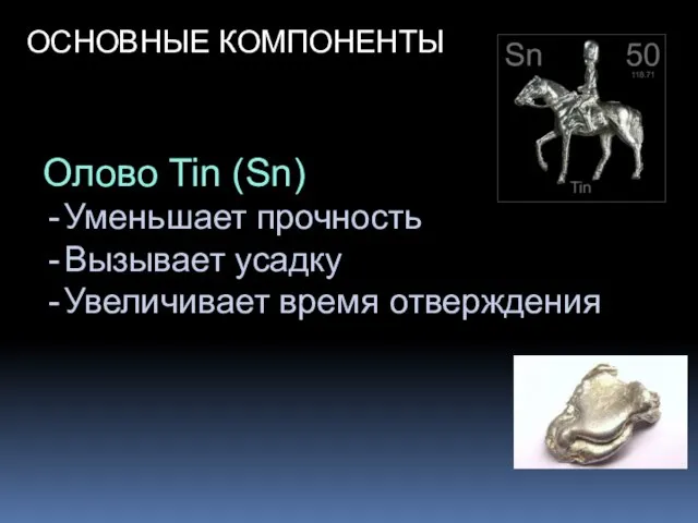 ОСНОВНЫЕ КОМПОНЕНТЫ Олово Tin (Sn) Уменьшает прочность Вызывает усадку Увеличивает время отверждения