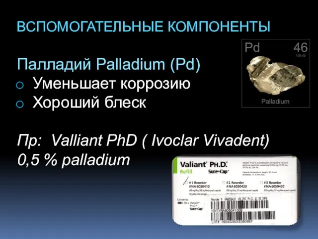 ВСПОМОГАТЕЛЬНЫЕ КОМПОНЕНТЫ Палладий Palladium (Pd) Уменьшает коррозию Хороший блеск Пр: Valliant