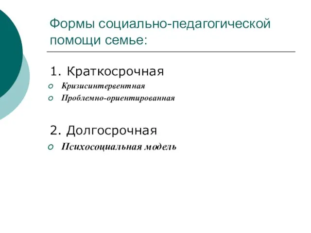 Формы социально-педагогической помощи семье: 1. Краткосрочная Кризисинтервентная Проблемно-ориентированная 2. Долгосрочная Психосоциальная модель