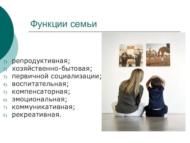 Функции семьи репродуктивная; хозяйственно-бытовая; первичной социализации; воспитательная; компенсаторная; эмоциональная; коммуникативная; рекреативная.