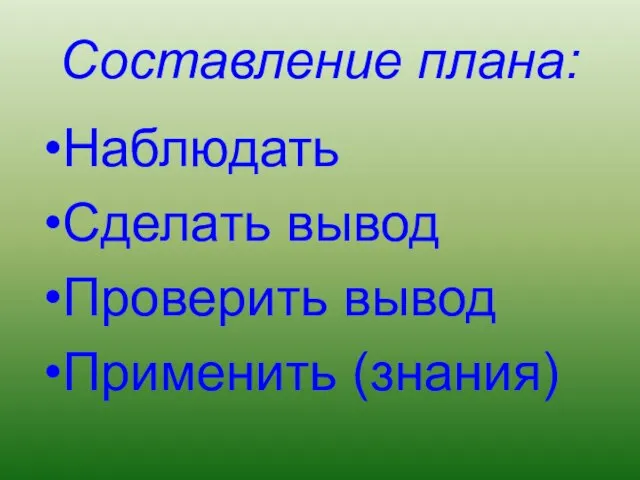 Составление плана: Наблюдать Сделать вывод Проверить вывод Применить (знания)