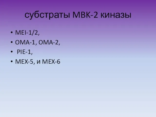 субстраты MBK-2 киназы MEI-1/2, OMA-1, OMA-2, PIE-1, MEX-5, и MEX-6