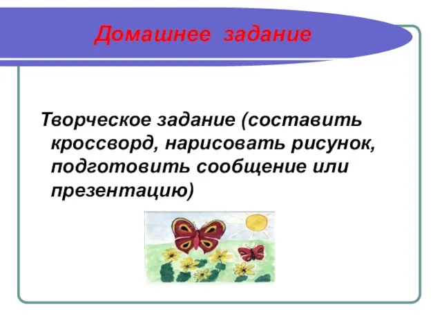 Домашнее задание Творческое задание (составить кроссворд, нарисовать рисунок, подготовить сообщение или презентацию)