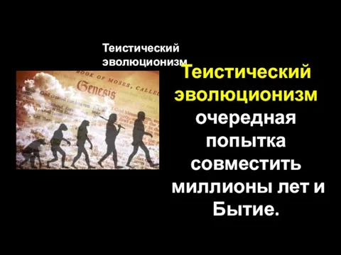 Теистический эволюционизм Теистический эволюционизм очередная попытка совместить миллионы лет и Бытие.