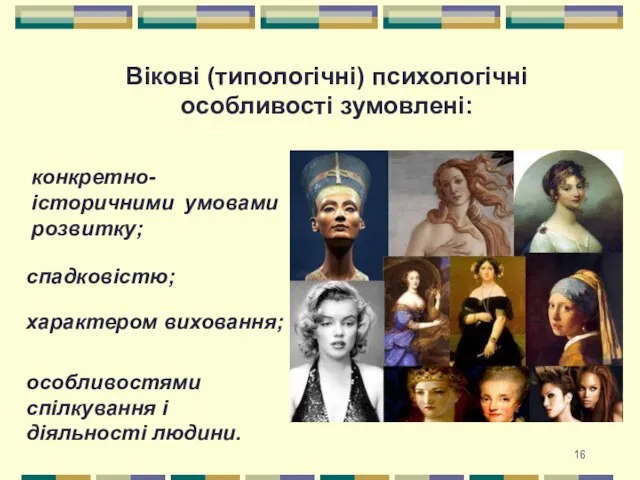 Вікові (типологічні) психологічні особливості зумовлені: конкретно-історичними умовами розвитку; спадковістю; характером виховання; особливостями спілкування і діяльності людини.