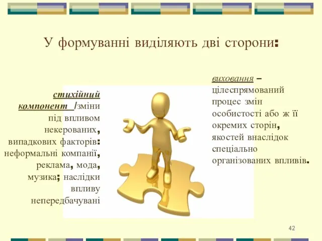 У формуванні виділяють дві сторони: стихійний компонент /зміни під впливом некерованих,