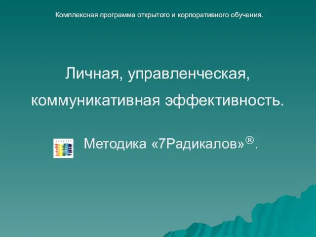 Методика «7Радикалов»®. Личная, управленческая, коммуникативная эффективность. Комплексная программа открытого и корпоративного обучения.