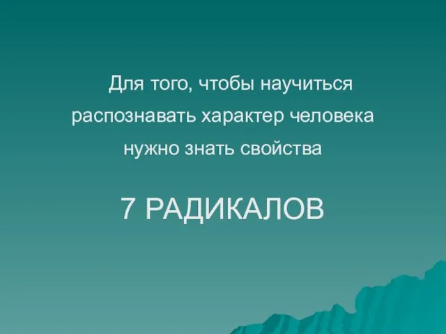 Для того, чтобы научиться распознавать характер человека нужно знать свойства 7 РАДИКАЛОВ