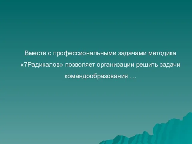 Вместе с профессиональными задачами методика «7Радикалов» позволяет организации решить задачи командообразования …