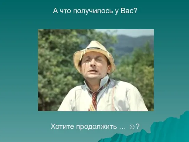 А что получилось у Вас? Хотите продолжить … ☺?