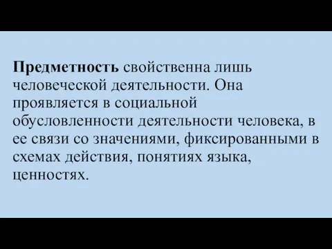 Предметность свойственна лишь человеческой деятельности. Она проявляется в социальной обусловленности деятельности