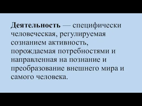 Деятельность — специфически человеческая, регулируемая сознанием активность, порождаемая потребностями и направленная