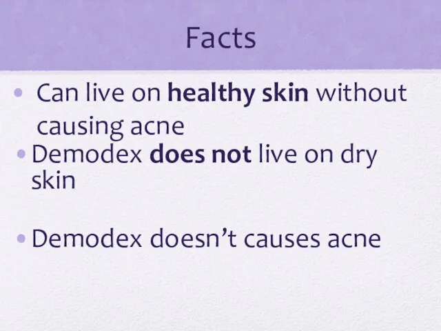 Facts Can live on healthy skin without causing acne Demodex does