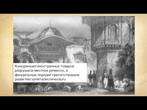 Конкуренция иностранных товаров разрушала местное ремесло, а феодальные порядки препятствовали развитию капиталистического производства.