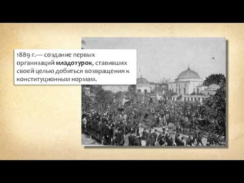 1889 г.— создание первых организаций младотурок, ставивших своей целью добиться возвращения к конституционным нормам.