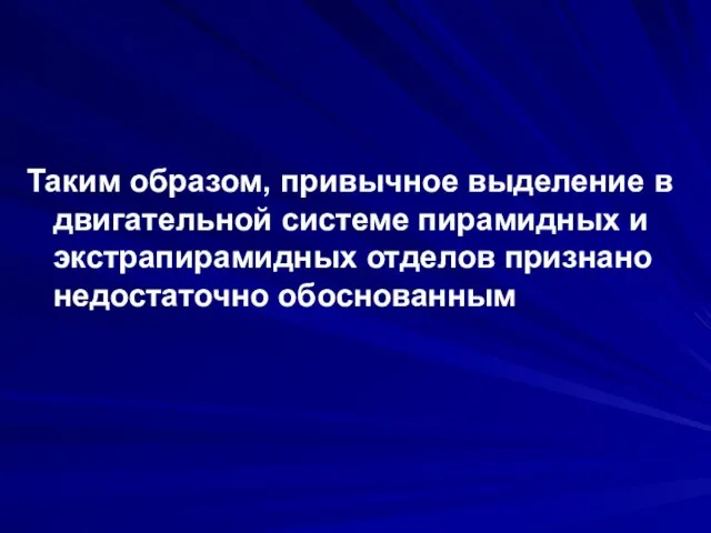 Таким образом, привычное выделение в двигательной системе пирамидных и экстрапирамидных отделов признано недостаточно обоснованным