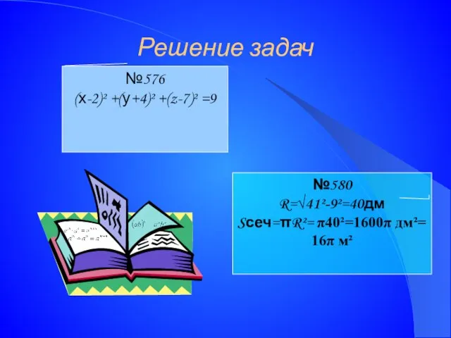 Решение задач №576 (х-2)² +(у+4)² +(z-7)² =9 №580 R=√41²-9²=40дм Sсеч=πR²= π40²=1600π дм²= 16π м²