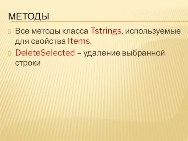 МЕТОДЫ Все методы класса Tstrings, используемые для свойства Items. DeleteSelected – удаление выбранной строки