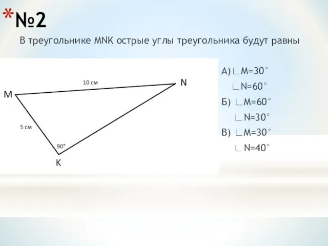 №2 В треугольнике MNK острые углы треугольника будут равны А)∟M=30° ∟N=60°