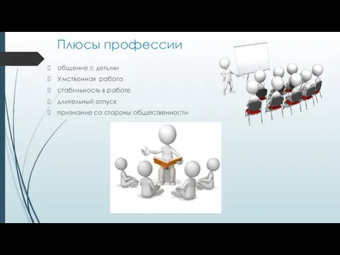 Плюсы профессии общение с детьми Умственная работа стабильность в работе длительный отпуск признание со стороны общественности